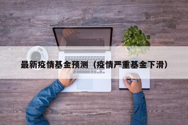 最新疫情基金预测（疫情严重基金下滑）