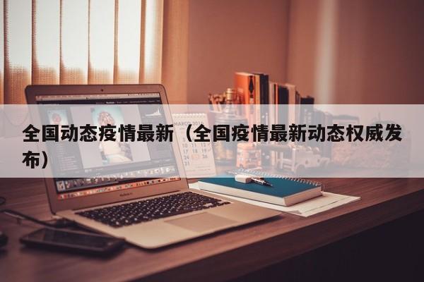 全国动态疫情最新（全国疫情最新动态权威发布）
