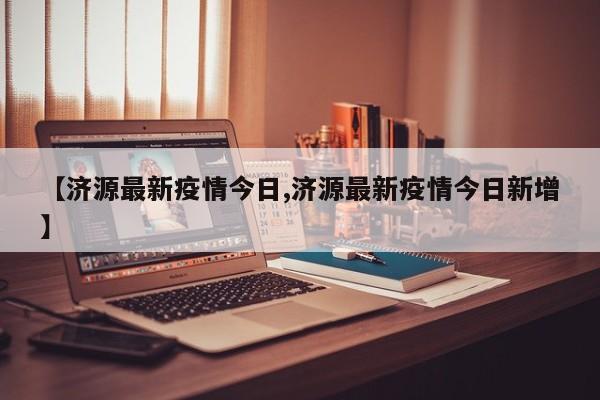 【济源最新疫情今日,济源最新疫情今日新增】