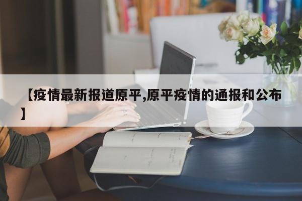 【疫情最新报道原平,原平疫情的通报和公布】