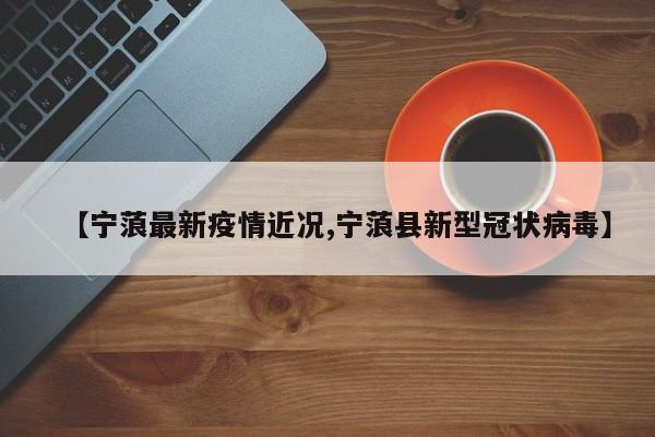 【宁蒗最新疫情近况,宁蒗县新型冠状病毒】