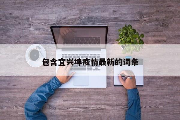 包含宜兴埠疫情最新的词条