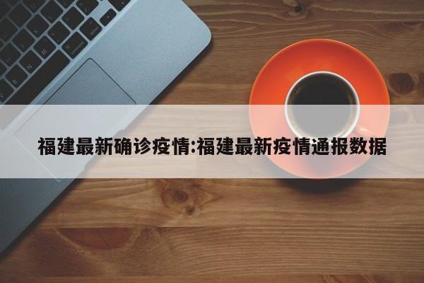 福建最新确诊疫情:福建最新疫情通报数据