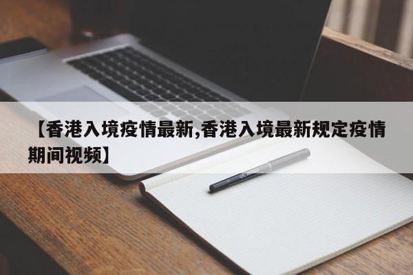 【香港入境疫情最新,香港入境最新规定疫情期间视频】