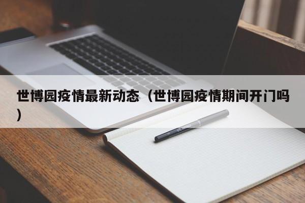 世博园疫情最新动态（世博园疫情期间开门吗）