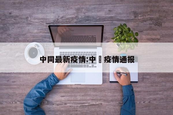 中同最新疫情:中囯疫情通报