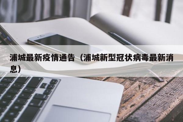 浦城最新疫情通告（浦城新型冠状病毒最新消息）