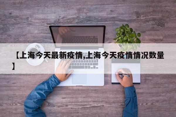 【上海今天最新疫情,上海今天疫情情况数量】