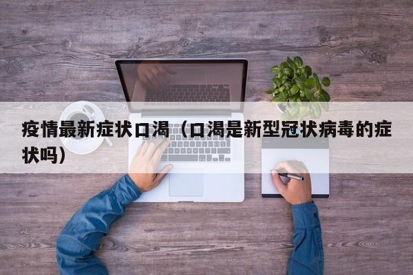 疫情最新症状口渴（口渴是新型冠状病毒的症状吗）