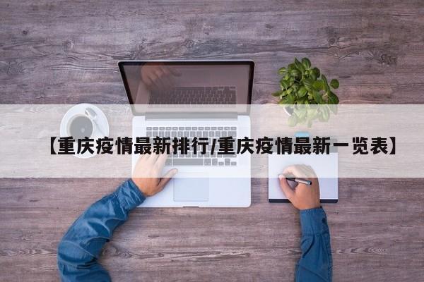 【重庆疫情最新排行/重庆疫情最新一览表】