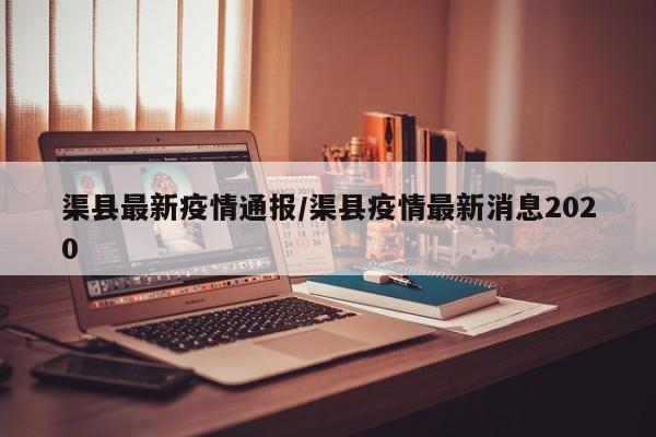 渠县最新疫情通报/渠县疫情最新消息2020