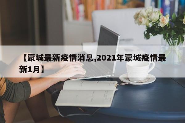 【蒙城最新疫情消息,2021年蒙城疫情最新1月】