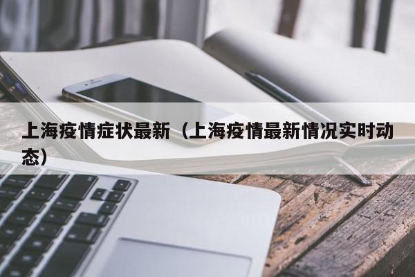 上海疫情症状最新（上海疫情最新情况实时动态）