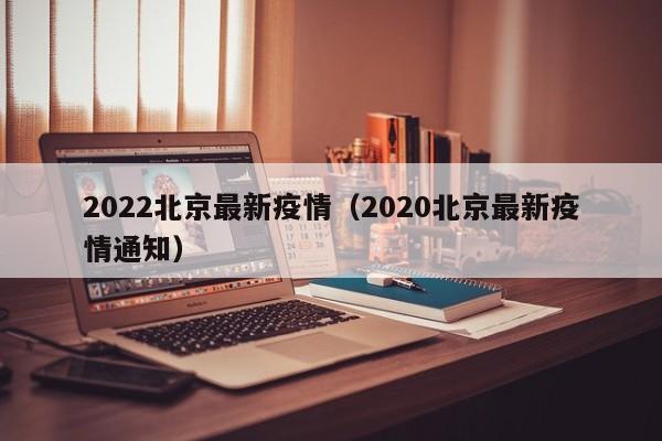 2022北京最新疫情（2020北京最新疫情通知）