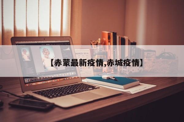 【赤蒙最新疫情,赤城疫情】