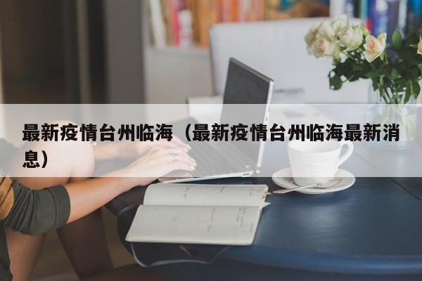 最新疫情台州临海（最新疫情台州临海最新消息）