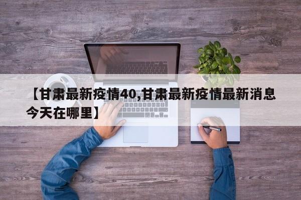【甘肃最新疫情40,甘肃最新疫情最新消息今天在哪里】