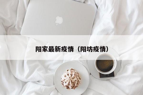 阳家最新疫情（阳坊疫情）