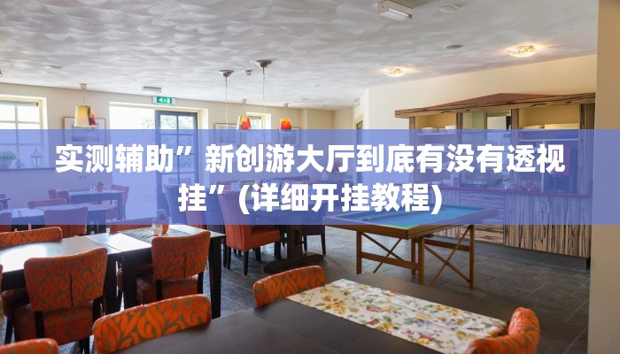 实测辅助”新创游大厅到底有没有透视挂”(详细开挂教程)