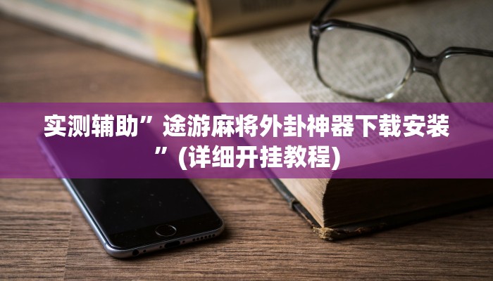 实测辅助”途游麻将外卦神器下载安装”(详细开挂教程)