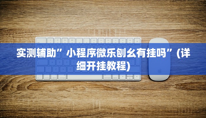 实测辅助”小程序微乐刨幺有挂吗”(详细开挂教程)