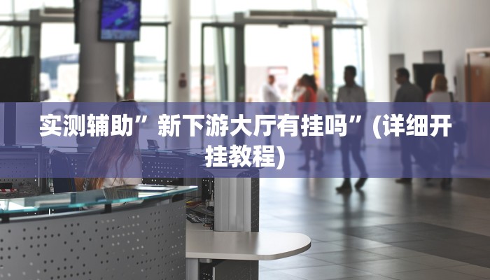 实测辅助”新下游大厅有挂吗”(详细开挂教程)