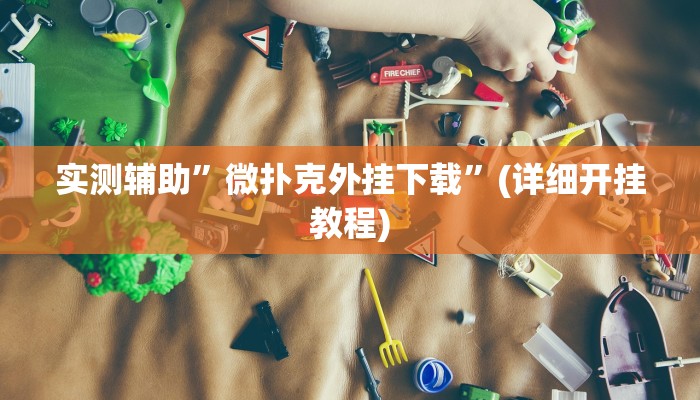 实测辅助”微扑克外挂下载”(详细开挂教程)