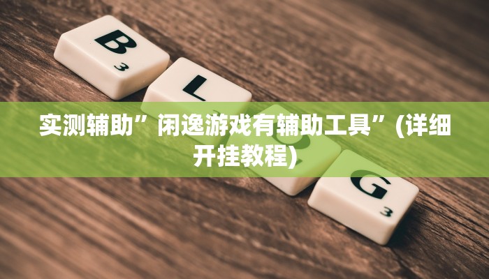 实测辅助”闲逸游戏有辅助工具”(详细开挂教程)