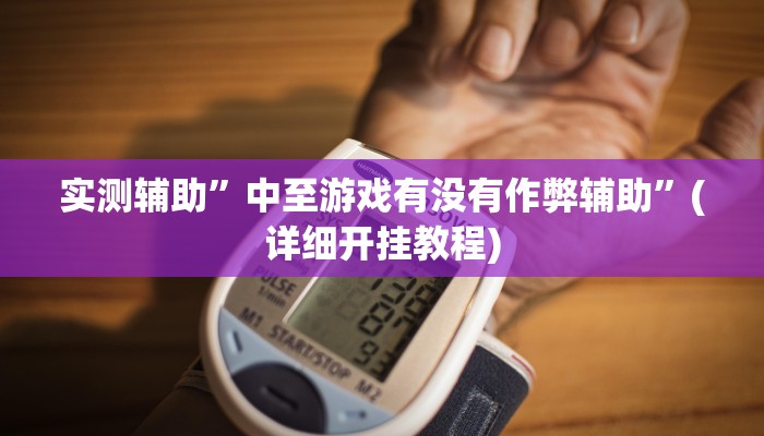 实测辅助”中至游戏有没有作弊辅助”(详细开挂教程)