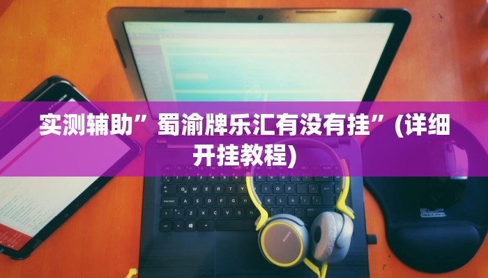 实测辅助”蜀渝牌乐汇有没有挂”(详细开挂教程)