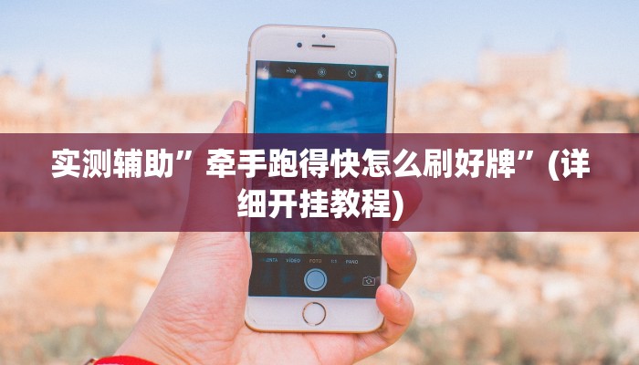 实测辅助”牵手跑得快怎么刷好牌”(详细开挂教程)