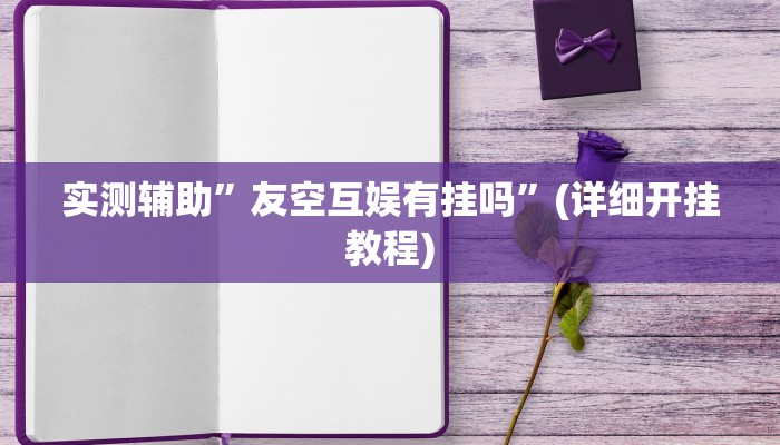 实测辅助”友空互娱有挂吗”(详细开挂教程)