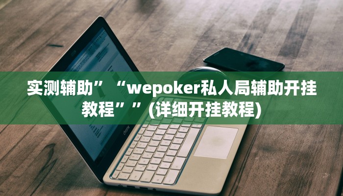 实测辅助”“wepoker私人局辅助开挂教程””(详细开挂教程)