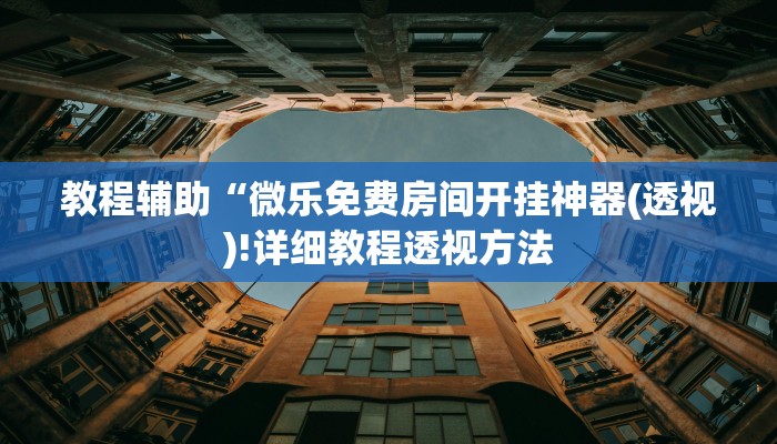 教程辅助“微乐免费房间开挂神器(透视)!详细教程透视方法