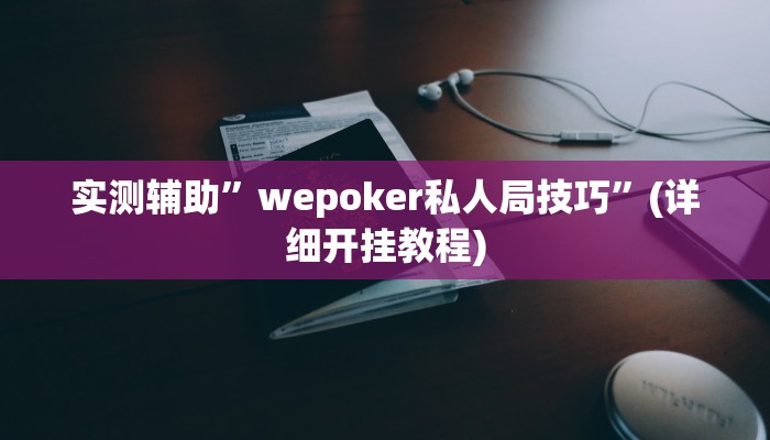 实测辅助”wepoker私人局技巧”(详细开挂教程)