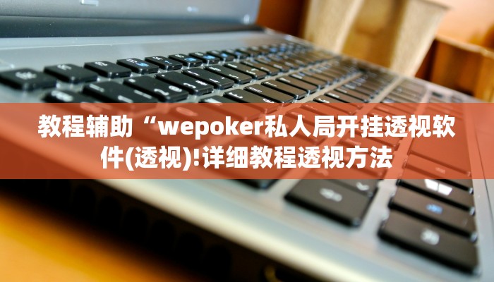 教程辅助“wepoker私人局开挂透视软件(透视)!详细教程透视方法