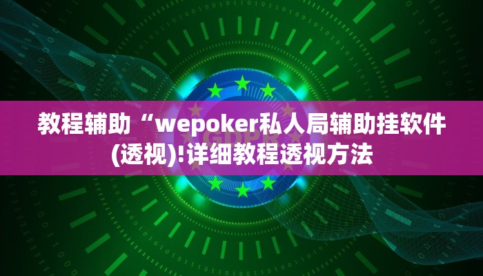 教程辅助“wepoker私人局辅助挂软件(透视)!详细教程透视方法