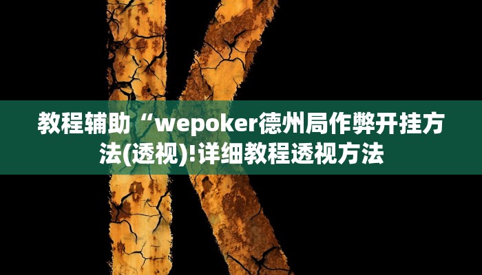 教程辅助“wepoker德州局作弊开挂方法(透视)!详细教程透视方法