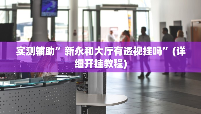 实测辅助”新永和大厅有透视挂吗”(详细开挂教程)