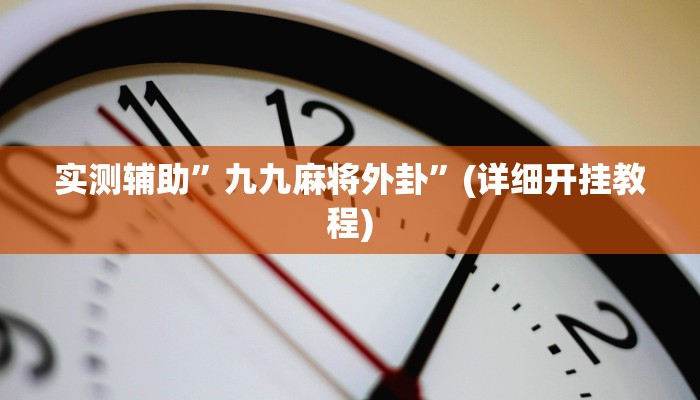 实测辅助”九九麻将外卦”(详细开挂教程)