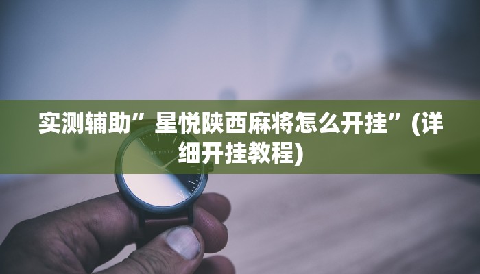 实测辅助”星悦陕西麻将怎么开挂”(详细开挂教程)