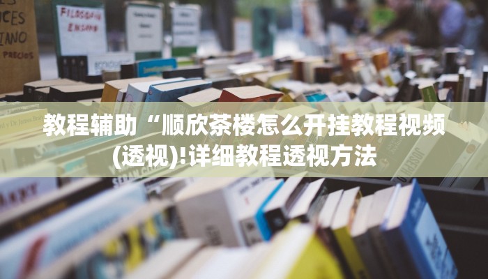 教程辅助“顺欣茶楼怎么开挂教程视频(透视)!详细教程透视方法