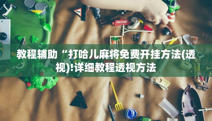 教程辅助“打哈儿麻将免费开挂方法(透视)!详细教程透视方法