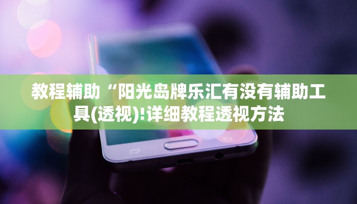 教程辅助“阳光岛牌乐汇有没有辅助工具(透视)!详细教程透视方法