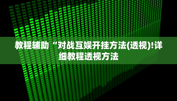 教程辅助“对战互娱开挂方法(透视)!详细教程透视方法