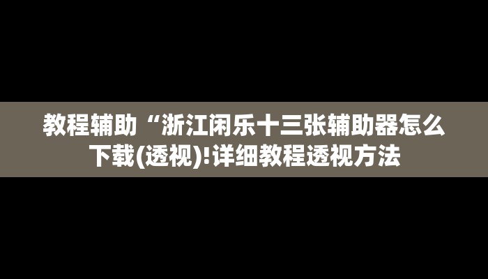 教程辅助“浙江闲乐十三张辅助器怎么下载(透视)!详细教程透视方法