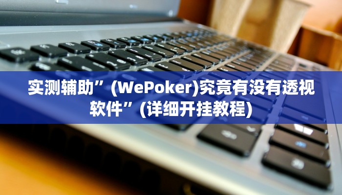 实测辅助”(WePoker)究竟有没有透视软件”(详细开挂教程)