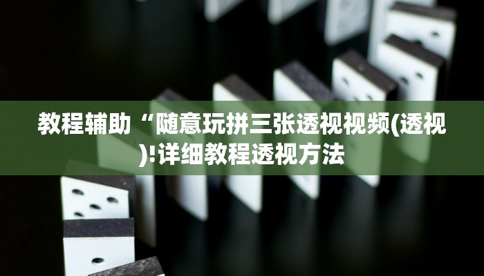 教程辅助“随意玩拼三张透视视频(透视)!详细教程透视方法