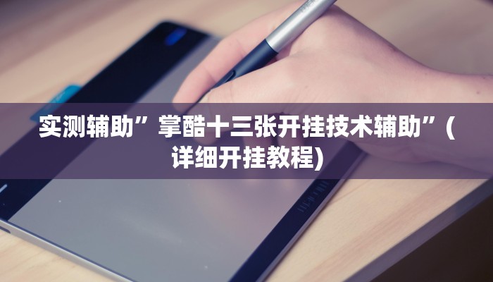实测辅助”掌酷十三张开挂技术辅助”(详细开挂教程)
