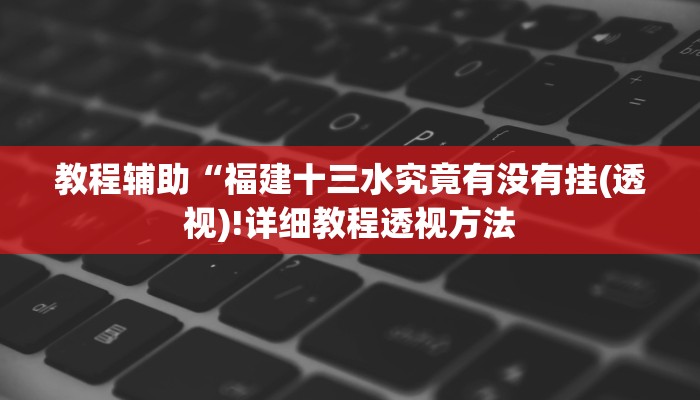 教程辅助“福建十三水究竟有没有挂(透视)!详细教程透视方法